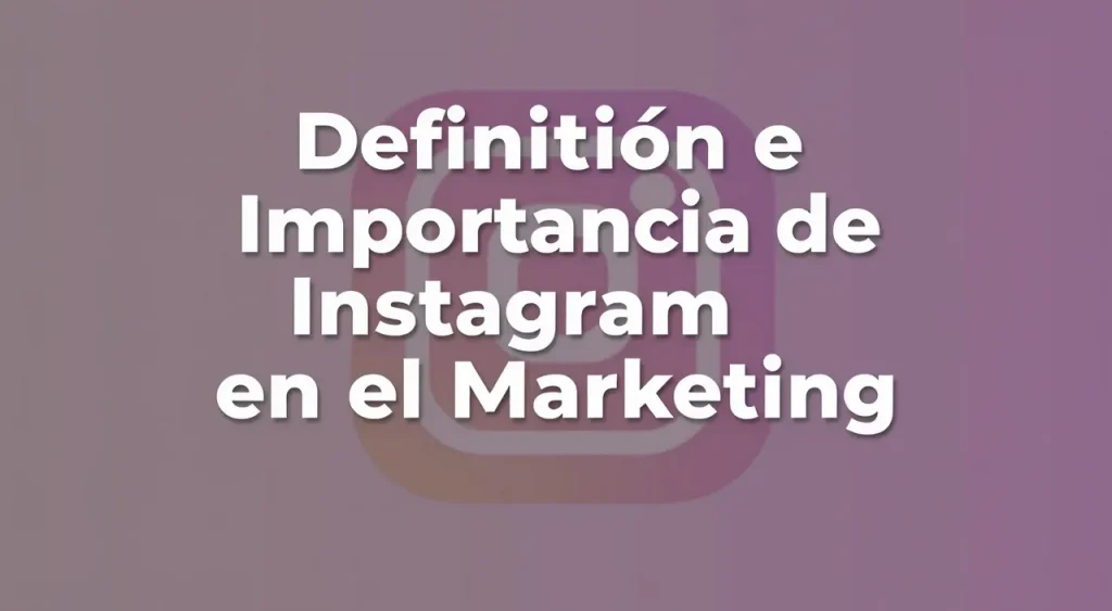 Definición e Importancia de Instagram en el Marketing