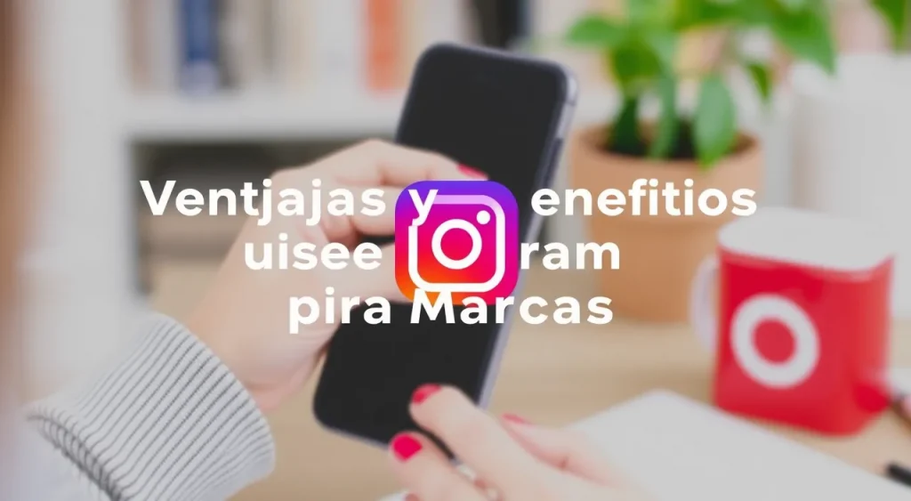 Ventajas y Beneficios de Usar Instagram para Marcas